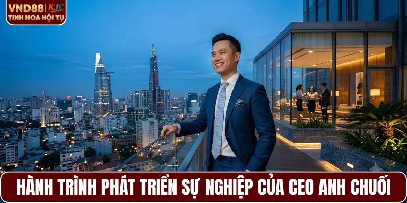 Hành trình phát triển sự nghiệp của CEO Anh Chuối