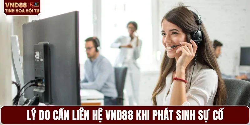 Lý do cần liên hệ VND88 khi phát sinh sự cố