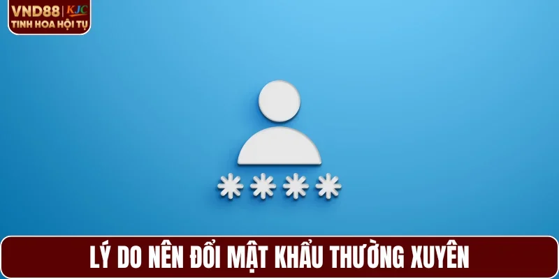Lý do nên đổi mật khẩu thường xuyên