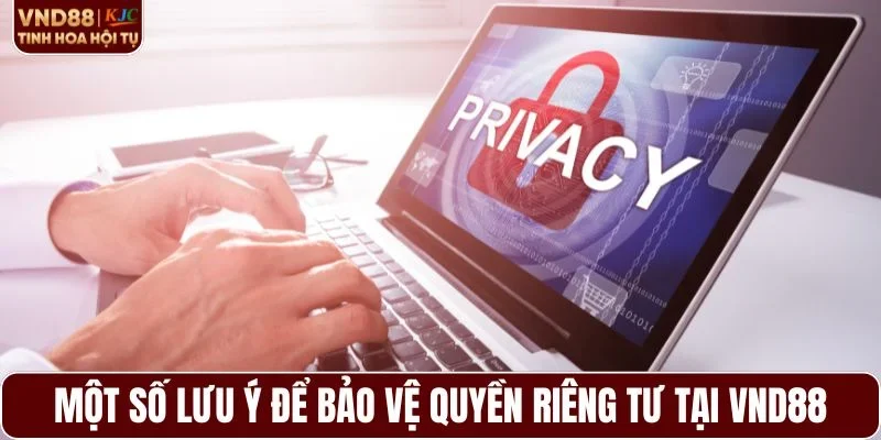 Một số lưu ý để bảo vệ quyền riêng tư tại VND88